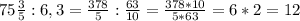 75 \frac{3}{5} :6,3= \frac{378}{5}: \frac{63}{10}= \frac{378*10}{5*63}=6*2=12