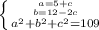 \left \{ {{a=5+c} \atop {b=12-2c}}\atop {a^2+b^2+c^2=109}} \right.