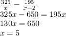 \frac{325}x=\frac{195}{x-2}\\325x-650=195x\\130x=650\\x=5