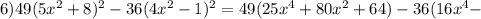 6)49(5x^{2}+8)^{2}-36(4x^{2}-1)^{2}=49(25x^{4}+80x^{2}+64)-36(16x^{4}-