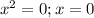 x^{2} =0; x=0