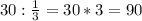 30:\frac{1}{3}=30*3=90