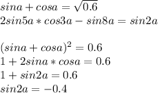 sina+cosa=\sqrt{0.6}\\&#10;2sin5a*cos3a-sin8a=sin2a\\\\&#10;(sina+cosa)^2=0.6\\ &#10;1+2sina*cosa=0.6\\ &#10;1+sin2a=0.6 \\&#10; sin2a=-0.4