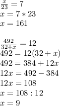 \frac{x}{23} =7 \\ x=7*23 \\ x=161 \\ \\ \frac{492}{32+x} =12 \\ 492=12(32+x) \\ 492=384+12x \\ 12x=492-384 \\ 12x=108 \\ x=108:12 \\ x=9