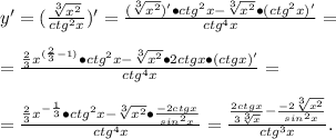 y'=(\frac{\sqrt[3]{x^2}}{ctg^2x})'=\frac{ (\sqrt[3]{x^2})'\bullet ctg^2x- \sqrt[3]{x^2}\bullet (ctg^2x)' }{ctg^4x}=\\\\=\frac{\frac{2}{3}x^{(\frac{2}{3}-1)}\bullet ctg^2x- \sqrt[3]{x^2}\bullet 2ctgx\bullet (ctgx)' }{ctg^4x}=\\\\=\frac{\frac{2}{3}x^{-\frac{1}{3}}\bullet ctg^2x- \sqrt[3]{x^2}\bullet \frac{-2ctgx}{sin^2x} }{ctg^4x}=\frac{\frac{2ctgx}{3 \sqrt[3]{x} }- \frac{-2\sqrt[3]{x^2}}{sin^2x} }{ctg^3x}.