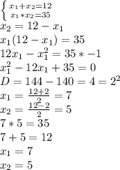 \left \{ {{ x_{1}+ x_{2}=12 } \atop {{{ x_{1}* x_{2}=35}} \right. &#10;\\x_{2}=12-x_{1}&#10; \\ x_{1}(12-x_{1})=35&#10; \\ 12x_{1}- x_{1}^{2} =35 *-1&#10; \\ x_{1}^{2}-12x_{1}+35=0&#10; \\ D=144-140=4= 2^{2} &#10; \\ x_{1}= \frac{12+2}{2} =7&#10; \\ x_{2}= \frac{12-2}{2} =5&#10; \\ 7*5=35&#10; \\ 7+5=12&#10; \\ x_{1}=7&#10; \\ x_{2} =5