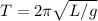 T=2\pi\sqrt{L/g}