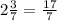 2\frac{3}{7} = \frac{17}{7}