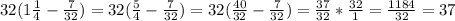 32(1\frac{1}{4}-\frac{7}{32})=32({\frac{5}{4}-\frac{7}{32})=32(\frac{40}{32}-\frac{7}{32})=\frac{37}{32}*\frac{32}{1}=\frac{1184}{32}=37