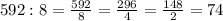 592:8= \frac{592}{8}= \frac{296}{4}= \frac{148}{2}=74