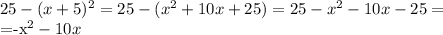 25-(x+5)^2=25-(x^2+10x+25)=25-x^2-10x-25=&#10;&#10;=-x^2-10x