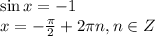 \sin x=-1 \\ x=- \frac{ \pi }{2} +2 \pi n,n \in Z