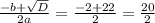 \frac{-b+ \sqrt{D} }{2a} = \frac{-2+22}{2} = \frac{20}{2}