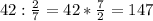 42: \frac{2}{7} =42* \frac{7}{2} =147