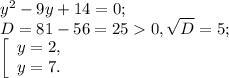 y^{2} -9y+14=0;\\D= 81-56=250 ,\sqrt{D} =5;\\\left [ \begin{array}{lcl} {{y=2,} \\ {y=7.}} \end{array} \right.