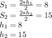 S_{1}=\frac{2*h_{1}}{2}=8\\&#10;S_{2}=\frac{2*h_{2}}{2}=15\\ &#10; h_{1}=8\\&#10; h_{2}=15\\\\&#10;