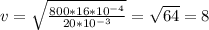 v= \sqrt{ \frac{800*16* 10^{-4} }{20* 10^{-3} } } = \sqrt{64}=8