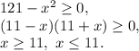 121-x^2\ge0,\\(11-x)(11+x)\ge0,\\x\ge11,\ x\le11.