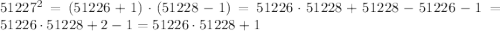 51227^2=(51226+1)\cdot(51228-1)=51226\cdot51228+51228-51226-1=51226\cdot51228+2-1=51226\cdot51228+1