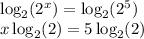 \log_2(2^x)=\log_2(2^5) \\ x\log_2 (2)=5\log_2(2)