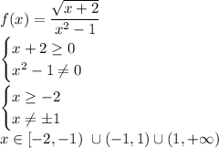 \displaystyle f(x)=\frac{\sqrt{x+2}}{x^2-1}\\\begin{cases}x+2 \geq0\\x^2-1\ne0\end{cases}\\\\\begin{cases}x\geq-2\\x\ne\pm1\end{cases}\\x\in[-2,-1) \ \cup(-1,1) \cup (1,+\infty)