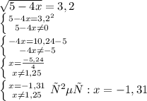 \sqrt{5-4x}=3,2 \\ &#10;\left \{ {{5-4x= 3,2^{2} } \atop {5-4x \neq 0}} \right. \\ &#10; \left \{ {{-4x=10,24-5} \atop {-4x \neq -5}} \right. \\ &#10; \left \{ {{x= \frac{-5,24}{4}} \atop {x \neq 1,25}} \right. \\ &#10; \left \{ {{x=-1,31} \atop {x \neq 1,25}} \right.&#10;ответ: x=-1,31