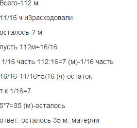 Вкуске 112 метров материи. из 11/16 куска сшили костюмы. сколько метров материи осталось?