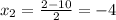 x_{2}=\frac{2-10}{2}=-4 \\