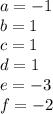 a=-1\\&#10; b=1\\ &#10; c=1\\ &#10; d=1\\ &#10; e=-3\\ &#10; f=-2\\&#10; &#10;