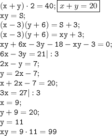 \tt(x+y)\cdot2=40;\boxed{x+y=20}\\xy=S;\\(x-3)(y+6)=S+3;\\(x-3)(y+6)=xy+3;\\xy+6x-3y-18-xy-3=0;\\6x-3y=21|:3\\2x-y=7;\\y=2x-7;\\x+2x-7=20;\\3x=27|:3\\x=9;\\y+9=20;\\y=11\\xy=9\cdot11=99