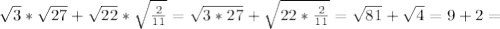 \sqrt{3} * \sqrt{27} + \sqrt{22} * \sqrt{ \frac{2}{11} } = \sqrt{3*27} + \sqrt{22* \frac{2}{11} } = \sqrt{81} + \sqrt{4}=9+2=