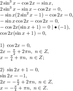 2\sin^3x-\cos2x=\sin x,\\2\sin^3x-\sin x-\cos2x=0,\\-\sin x(2\sin^2x-1)-\cos2x=0,\\-\sin x\cos2x-\cos2x=0,\\-\cos2x(\sin x+1)=0\ |\bullet(-1),\\\cos2x(\sin x+1)=0,\\\\1)\ \cos2x=0,\\2x=\frac{\pi}{2}+2\pi n,\ n\in Z,\\x=\frac{\pi}{4}+\pi n,\ n\in Z;\\\\2)\ \sin2x+1=0,\\\sin2x=-1,\\2x=-\frac{\pi}{2}+2\pi n,\ n\in Z,\\x=-\frac{\pi}{4}+\pi n,\ n\in Z.