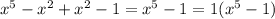 x^{5} - x^{2} + x^{2} -1 = x^{5} - 1 = 1( x^{5} -1)