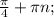 \frac{ \pi }{4} + \pi n;