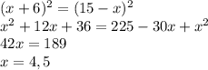 (x+6)^2=(15-x)^2\\x^2+12x+36=225-30x+x^2\\42x=189\\x=4,5