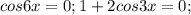 cos6x=0;1+2cos3x=0;