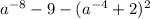 a^{-8}-9-(a^{-4}+2)^2 \\