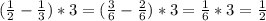 \\ (\frac{1}{2} - \frac{1}{3}) * 3 = (\frac{3}{6} - \frac{2}{6}) * 3 = \frac{1}{6} * 3 = \frac{1}{2} \\