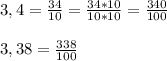 3,4=\frac{34}{10}=\frac{34*10}{10*10}=\frac{340}{100}\\\\3,38=\frac{338}{100}