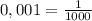 0,001=\frac{1}{1000}