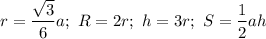 \displaystyle r= \frac{ \sqrt{3}}{6}a; \ R=2r; \ h=3r; \ S= \frac{1}{2}ah