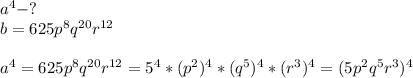 a^4-?\\b=625p^8q^{20}r^{12}\\\\a^4=625p^8q^{20}r^{12}=5^4*(p^2)^4*(q^5)^4*(r^3)^4=(5p^2q^5r^3)^4