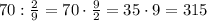 70:\frac29=70\cdot\frac92=35\cdot9=315