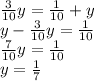 \frac{3}{10} y= \frac{1}{10} +y&#10; \\ y- \frac{3}{10} y= \frac{1}{10} &#10; \\ \frac{7}{10}y= \frac{1}{10} \\ y= \frac{1}{7}