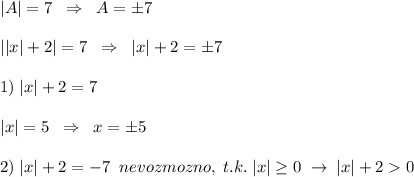 |A|=7\; \; \Rightarrow \; \; A=\pm7\\\\||x|+2|=7\; \; \Rightarrow \; \; |x|+2=\pm7\\\\1)\; |x|+2=7\\\\|x|=5\; \; \Rightarrow \; \; x=\pm 5\\\\2)\; |x|+2=-7\; \; nevozmozno,\; t.k.\; |x| \geq 0\; \to \; |x|+20