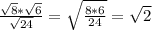 \frac{ \sqrt{8}* \sqrt{6} }{ \sqrt{24} } = \sqrt{ \frac{8*6}{24} }= \sqrt{2}