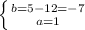 \left \{ {{b=5-12=-7} \atop {a=1}} \right.