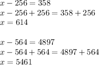 x-256=358\\x-256+256=358+256\\x=614\\\\x-564=4897\\x-564+564=4897+564\\x=5461