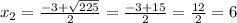 x_{2} = \frac{-3+ \sqrt{225} }{2} = \frac{-3+15}{2} = \frac{12}{2} =6