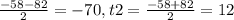 \frac{-58-82}{2}=-70, t2= \frac{-58+82}{2}=12